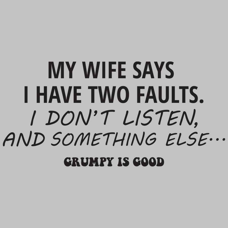 Grumpy is Good My Wife Says i have two faults