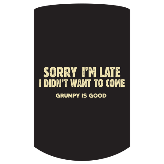 Grumpy is good Sorry i'm late i didn't want to come.